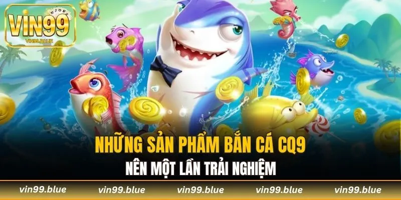 Những sản phẩm săn cá tại sảnh CQ9 nên một lần trải nghiệm