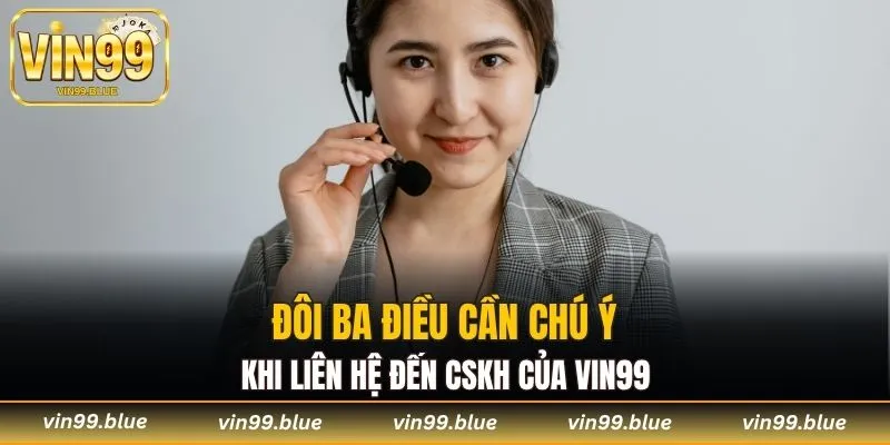 Đôi ba điều cần chú ý khi liên hệ đến CSKH của Vin99