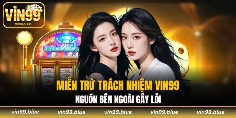 Miễn trừ trách nhiệm Vin99 với nguồn bên ngoài gây lỗi