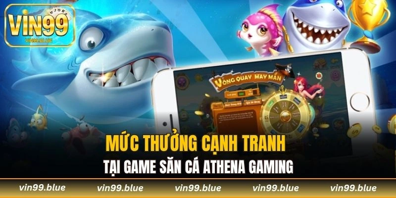 Mức thưởng cạnh tranh tại game săn cá Athena Gaming