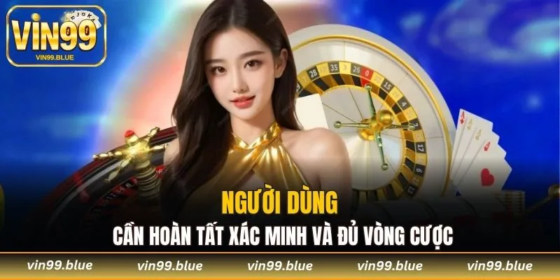 Người dùng cần hoàn tất xác minh và đủ vòng cược