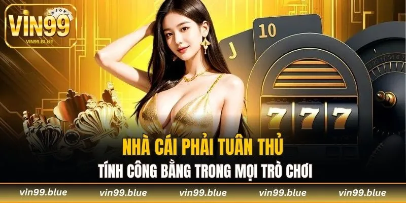 Nhà cái phải tuân thủ tính công bằng trong mọi trò chơi