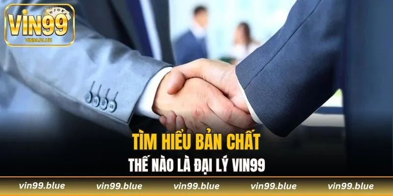 Tìm hiểu bản chất thế nào là đại lý Vin99